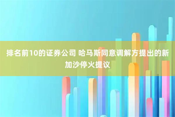 排名前10的证券公司 哈马斯同意调解方提出的新加沙停火提议